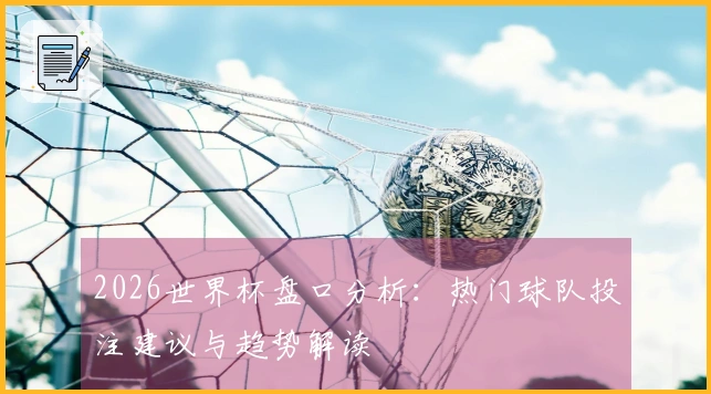 2026世界杯盘口分析：热门球队投注建议与趋势解读