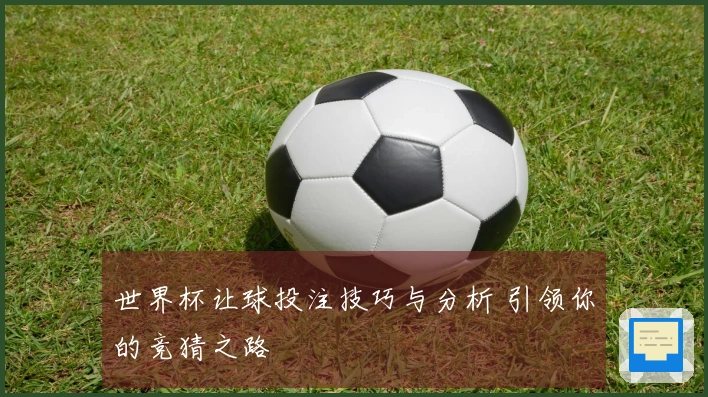 世界杯让球投注技巧与分析 引领你的竞猜之路