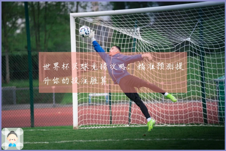 世界杯买球竞猜攻略：精准预测提升你的投注胜算