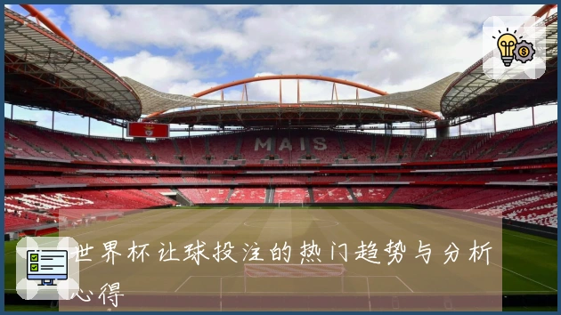 世界杯让球投注的热门趋势与分析心得