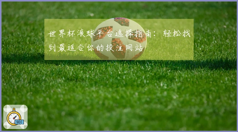 世界杯滚球平台选择指南：轻松找到最适合你的投注网站