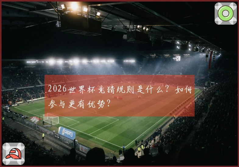 2026世界杯竞猜规则是什么？如何参与更有优势？