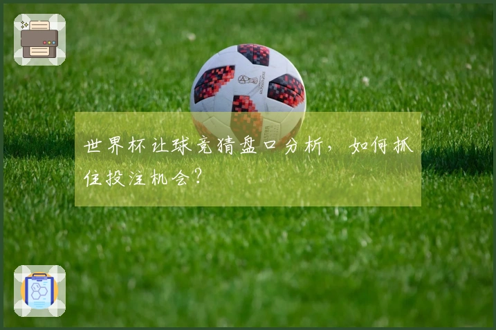 世界杯让球竞猜盘口分析，如何抓住投注机会？
