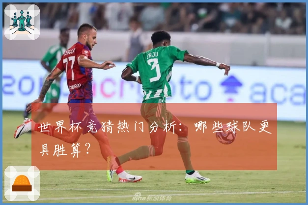 世界杯竞猜热门分析：哪些球队更具胜算？