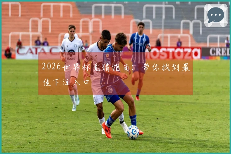 2026世界杯竞猜指南：带你找到最佳下注入口