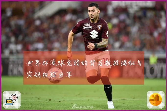 世界杯滚球竞猜的背后数据揭秘与实战经验分享