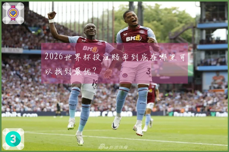 2026世界杯投注赔率到底在哪里可以找到最优？