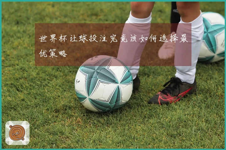 世界杯让球投注究竟该如何选择最优策略