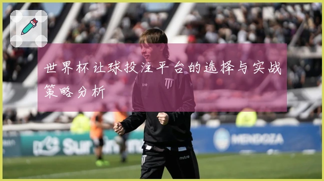 世界杯让球投注平台的选择与实战策略分析