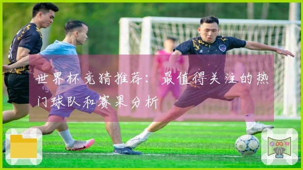 世界杯竞猜推荐：最值得关注的热门球队和赛果分析