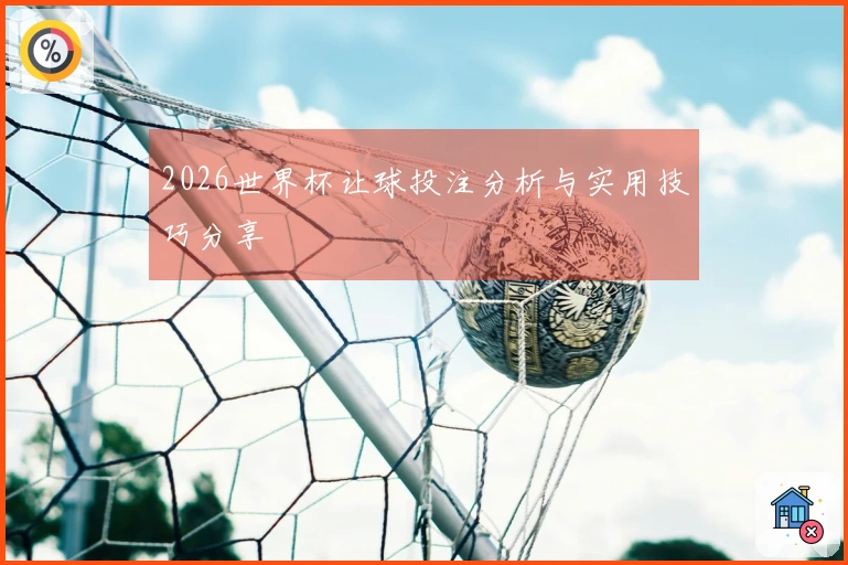 2026世界杯让球投注分析与实用技巧分享