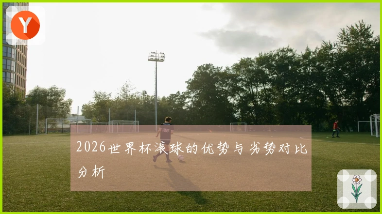 2026世界杯滚球的优势与劣势对比分析