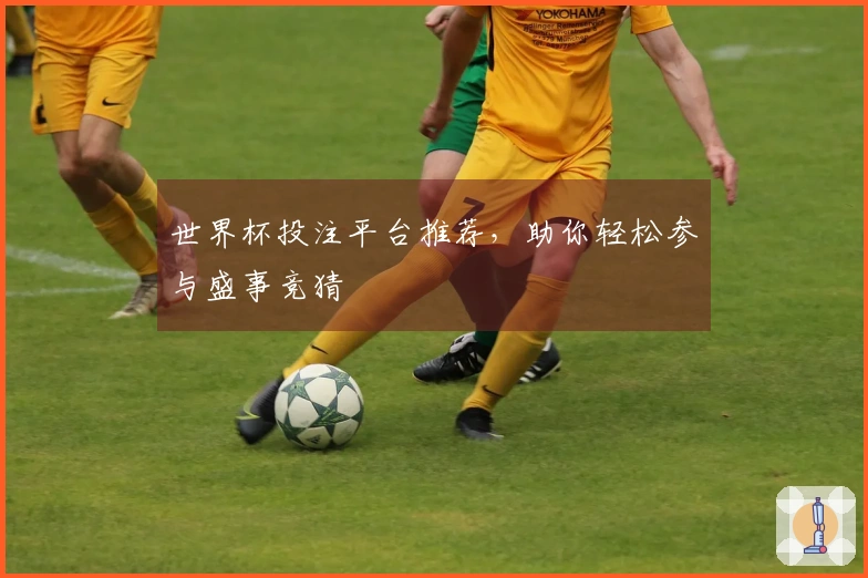 世界杯投注平台推荐，助你轻松参与盛事竞猜