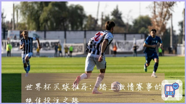 世界杯买球推荐：踏上激情赛事的绝佳投注之路