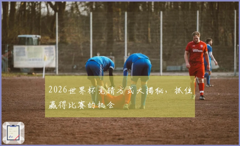2026世界杯竞猜方式大揭秘，抓住赢得比赛的机会