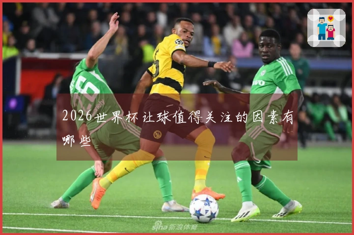 2026世界杯让球值得关注的因素有哪些