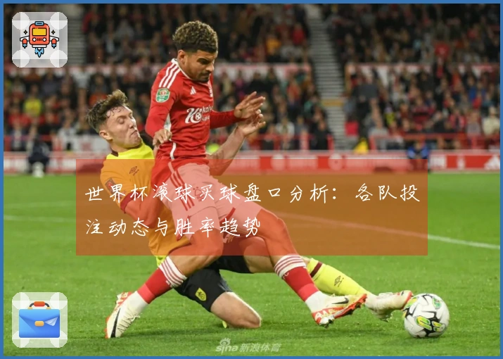世界杯滚球买球盘口分析:各队投注动态与胜率趋势