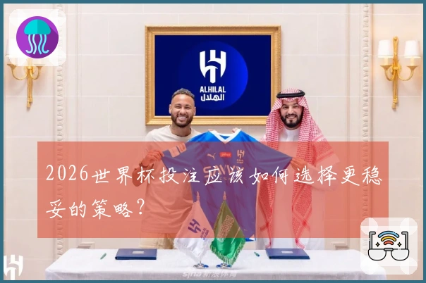 2026世界杯投注应该如何选择更稳妥的策略？