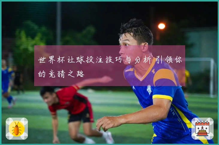 世界杯让球投注技巧与分析 引领你的竞猜之路