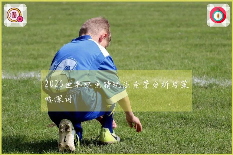 2026世界杯竞猜玩法全景分析与策略探讨